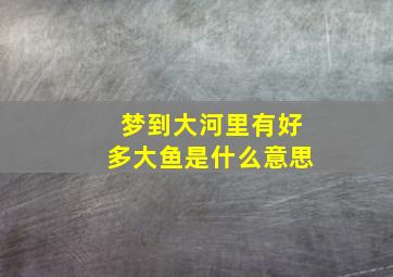 梦到大河里有好多大鱼是什么意思