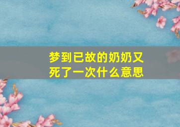 梦到已故的奶奶又死了一次什么意思