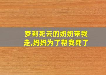 梦到死去的奶奶带我走,妈妈为了帮我死了