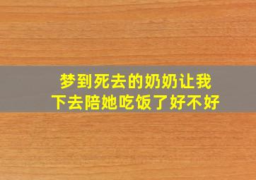 梦到死去的奶奶让我下去陪她吃饭了好不好