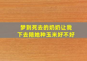 梦到死去的奶奶让我下去陪她种玉米好不好