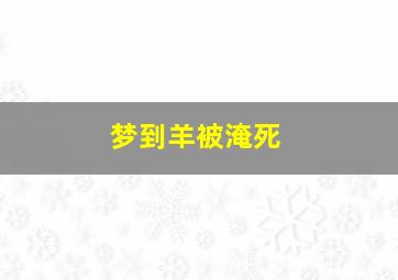 梦到羊被淹死