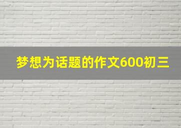 梦想为话题的作文600初三