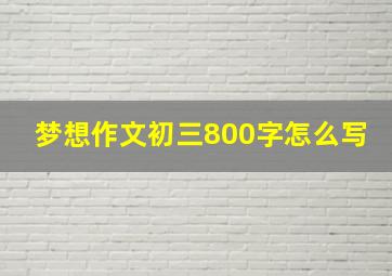 梦想作文初三800字怎么写