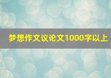 梦想作文议论文1000字以上