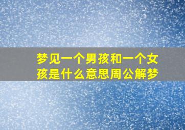 梦见一个男孩和一个女孩是什么意思周公解梦