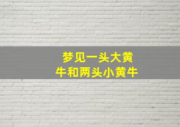 梦见一头大黄牛和两头小黄牛