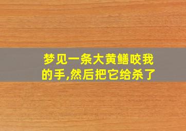 梦见一条大黄鳝咬我的手,然后把它给杀了