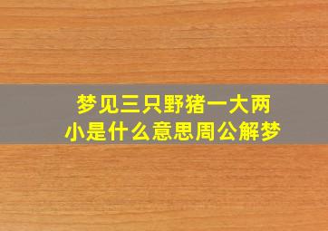 梦见三只野猪一大两小是什么意思周公解梦