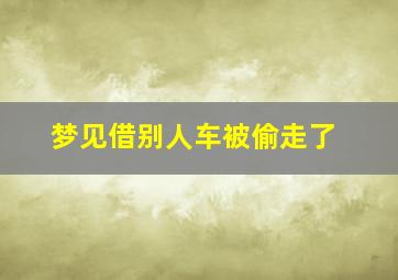 梦见借别人车被偷走了