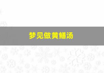 梦见做黄鳝汤