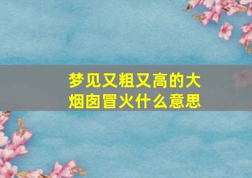 梦见又粗又高的大烟囱冒火什么意思