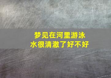 梦见在河里游泳水很清澈了好不好