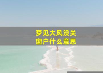 梦见大风没关窗户什么意思