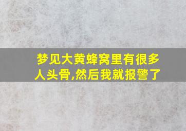 梦见大黄蜂窝里有很多人头骨,然后我就报警了