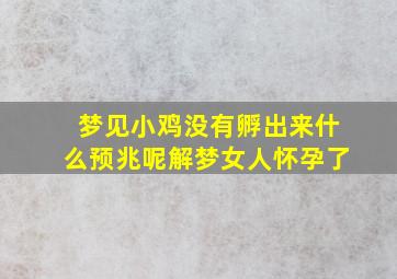 梦见小鸡没有孵出来什么预兆呢解梦女人怀孕了