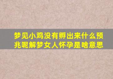 梦见小鸡没有孵出来什么预兆呢解梦女人怀孕是啥意思