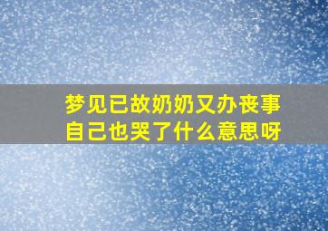 梦见已故奶奶又办丧事自己也哭了什么意思呀