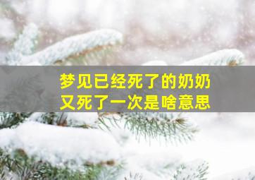 梦见已经死了的奶奶又死了一次是啥意思