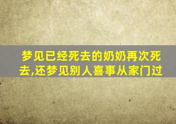 梦见已经死去的奶奶再次死去,还梦见别人喜事从家门过