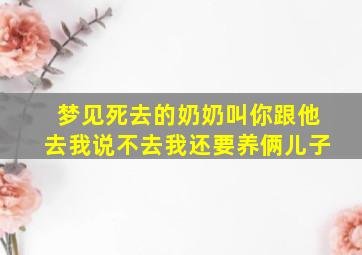 梦见死去的奶奶叫你跟他去我说不去我还要养俩儿子