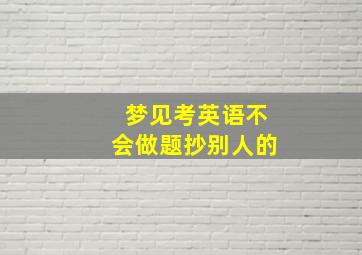 梦见考英语不会做题抄别人的