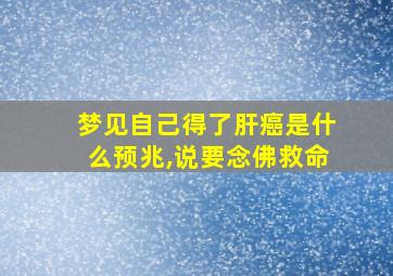 梦见自己得了肝癌是什么预兆,说要念佛救命