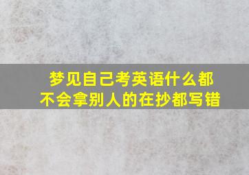 梦见自己考英语什么都不会拿别人的在抄都写错