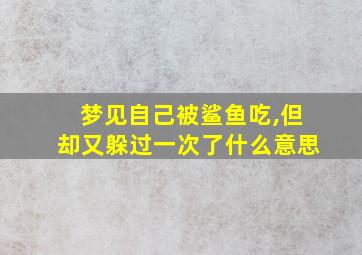 梦见自己被鲨鱼吃,但却又躲过一次了什么意思