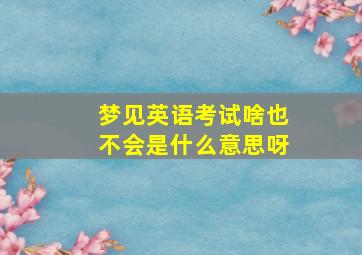 梦见英语考试啥也不会是什么意思呀