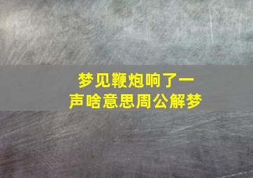 梦见鞭炮响了一声啥意思周公解梦