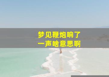 梦见鞭炮响了一声啥意思啊