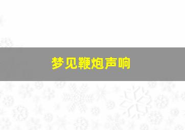 梦见鞭炮声响