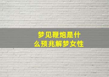 梦见鞭炮是什么预兆解梦女性