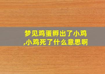 梦见鸡蛋孵出了小鸡,小鸡死了什么意思啊