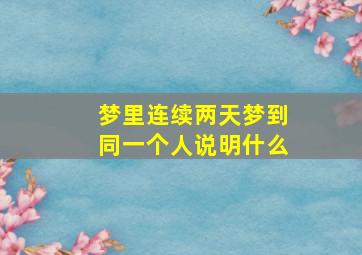 梦里连续两天梦到同一个人说明什么