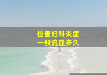 检查妇科炎症一般流血多久