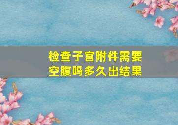 检查子宫附件需要空腹吗多久出结果