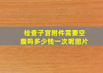 检查子宫附件需要空腹吗多少钱一次呢图片