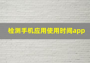 检测手机应用使用时间app