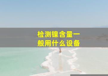 检测镍含量一般用什么设备