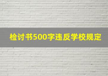 检讨书500字违反学校规定