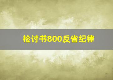 检讨书800反省纪律