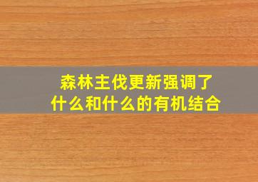 森林主伐更新强调了什么和什么的有机结合