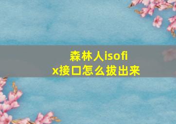 森林人isofix接口怎么拔出来