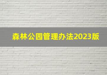 森林公园管理办法2023版