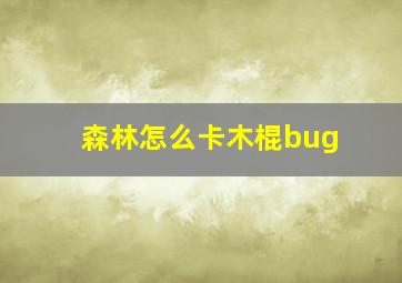 森林怎么卡木棍bug