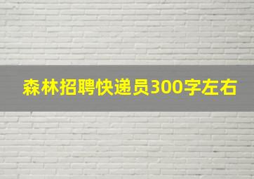 森林招聘快递员300字左右