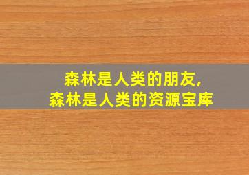 森林是人类的朋友,森林是人类的资源宝库