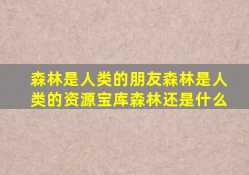 森林是人类的朋友森林是人类的资源宝库森林还是什么